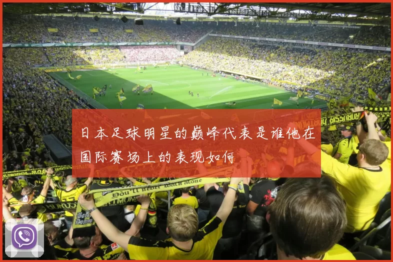 日本足球明星的巅峰代表是谁他在国际赛场上的表现如何