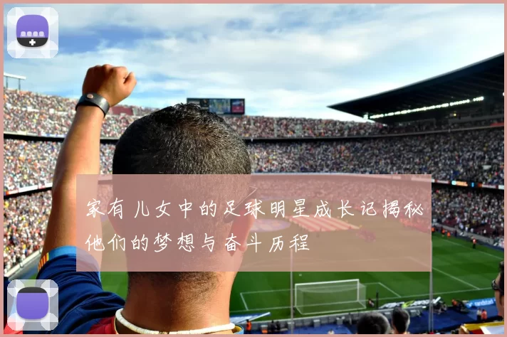 家有儿女中的足球明星成长记揭秘他们的梦想与奋斗历程