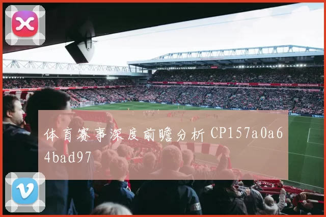 体育赛事深度前瞻分析 CP157a0a64bad97