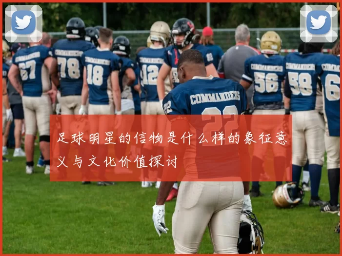 足球明星的信物是什么样的象征意义与文化价值探讨