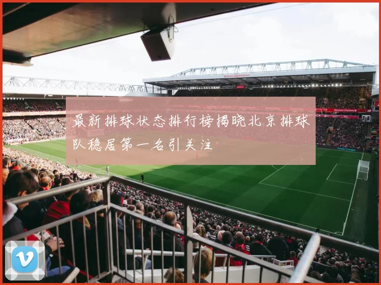 最新排球状态排行榜揭晓北京排球队稳居第一名引关注