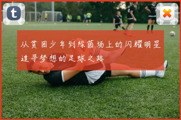 从贫困少年到绿茵场上的闪耀明星追寻梦想的足球之路