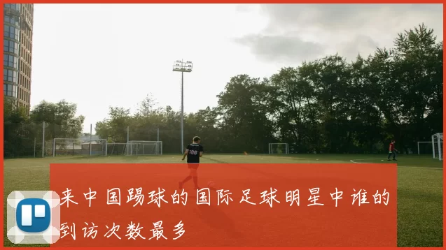 来中国踢球的国际足球明星中谁的到访次数最多
