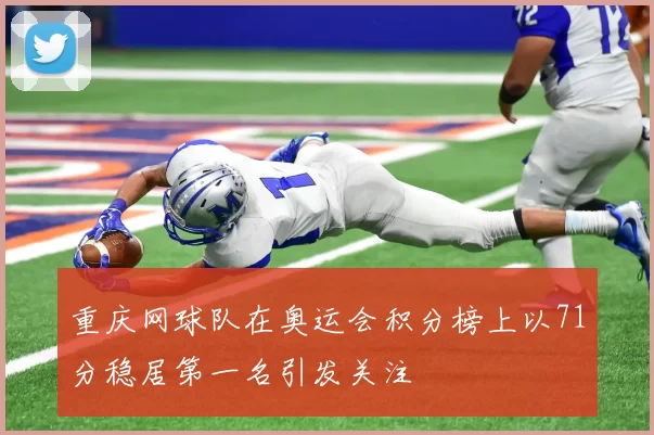 重庆网球队在奥运会积分榜上以71分稳居第一名引发关注