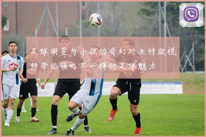 足球明星与小孩的奇幻对决特效视频带你领略不一样的足球魅力