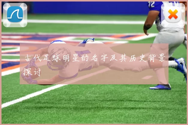 古代足球明星的名字及其历史背景探讨