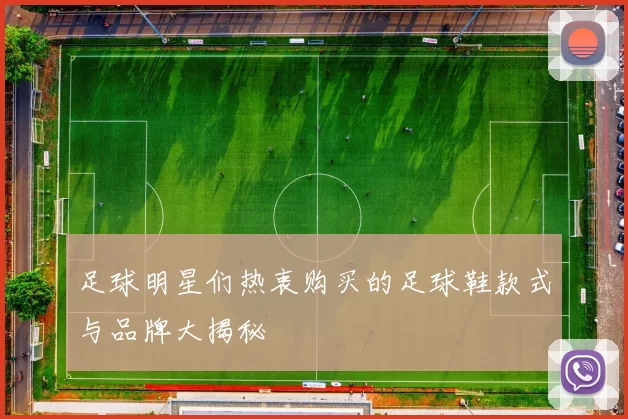 足球明星们热衷购买的足球鞋款式与品牌大揭秘