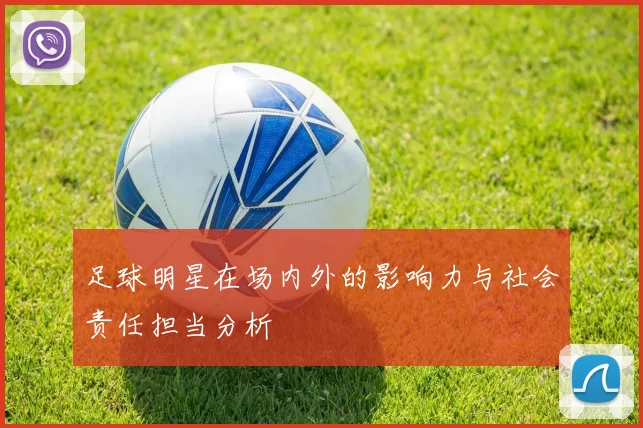 足球明星在场内外的影响力与社会责任担当分析