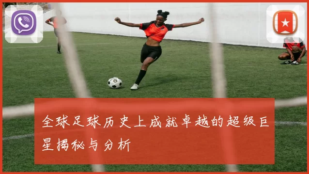 全球足球历史上成就卓越的超级巨星揭秘与分析