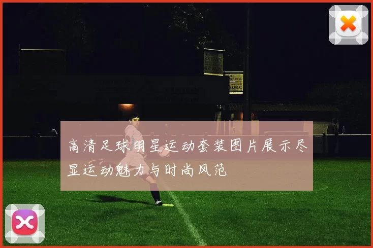 高清足球明星运动套装图片展示尽显运动魅力与时尚风范