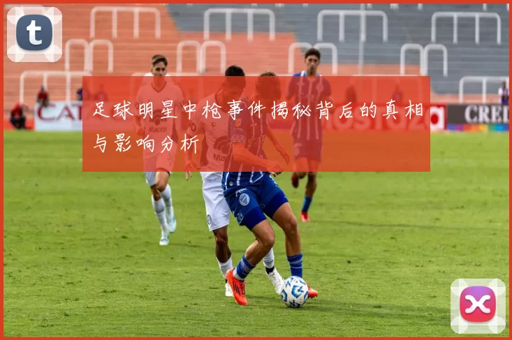足球明星中枪事件揭秘背后的真相与影响分析