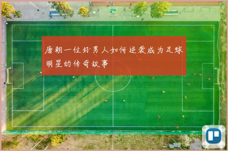 唐朝一位好男人如何逆袭成为足球明星的传奇故事