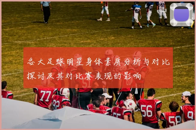 各大足球明星身体素质分析与对比探讨及其对比赛表现的影响
