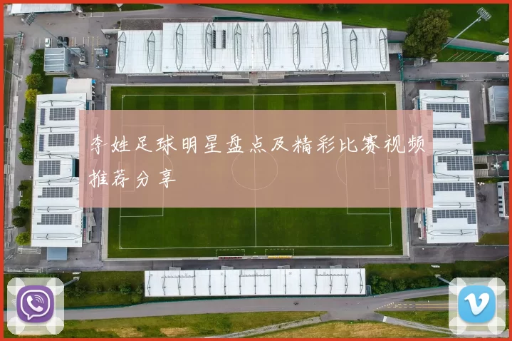 李姓足球明星盘点及精彩比赛视频推荐分享