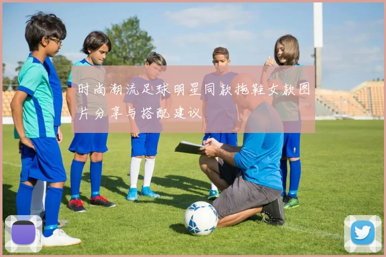 时尚潮流足球明星同款拖鞋女款图片分享与搭配建议
