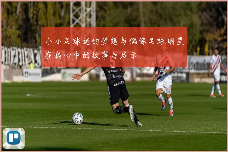 小小足球迷的梦想与偶像足球明星在我心中的故事与启示