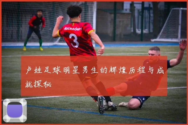 卢姓足球明星男生的辉煌历程与成就探秘