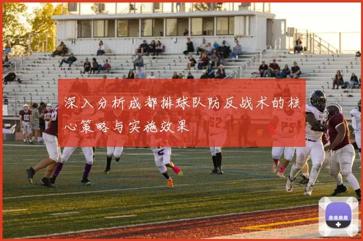 深入分析成都排球队防反战术的核心策略与实施效果