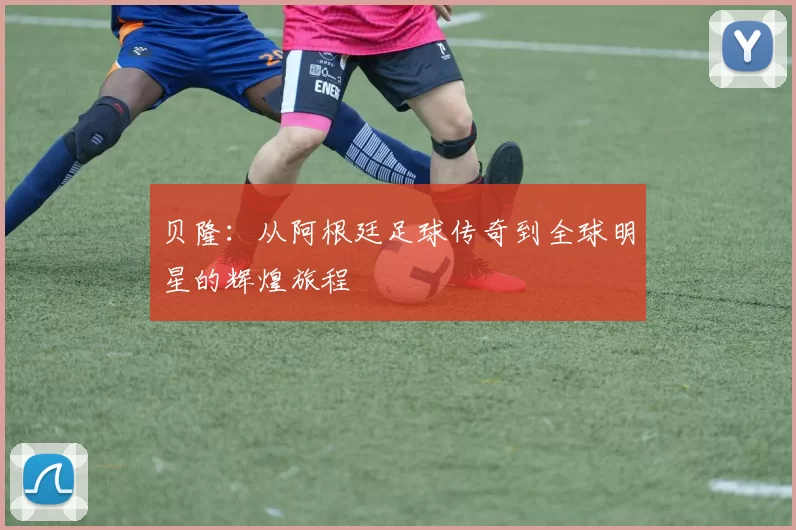 贝隆：从阿根廷足球传奇到全球明星的辉煌旅程