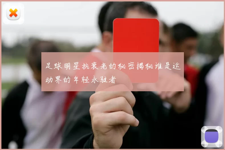 足球明星抗衰老的秘密揭秘谁是运动界的年轻永驻者