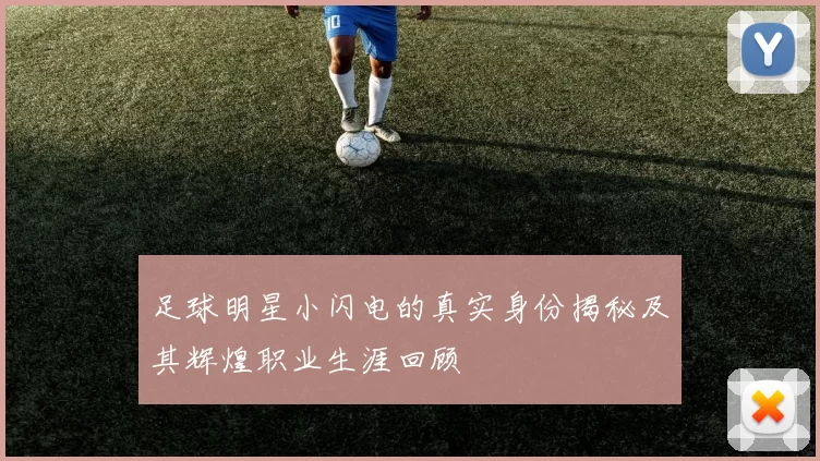 足球明星小闪电的真实身份揭秘及其辉煌职业生涯回顾