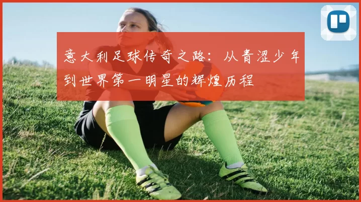 意大利足球传奇之路：从青涩少年到世界第一明星的辉煌历程