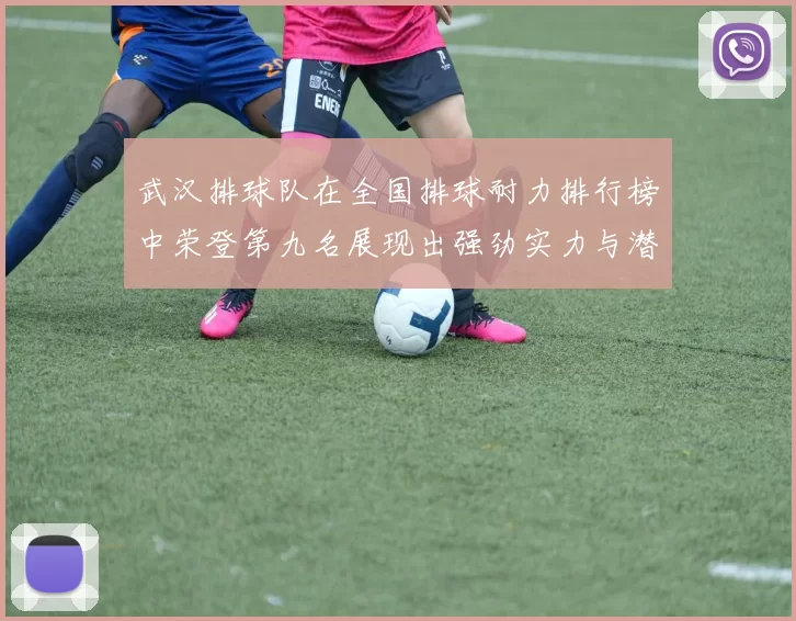 武汉排球队在全国排球耐力排行榜中荣登第九名展现出强劲实力与潜力