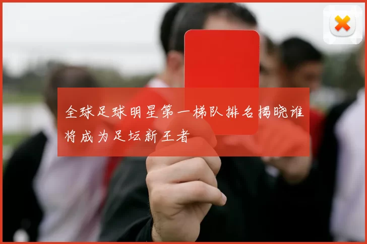 全球足球明星第一梯队排名揭晓谁将成为足坛新王者