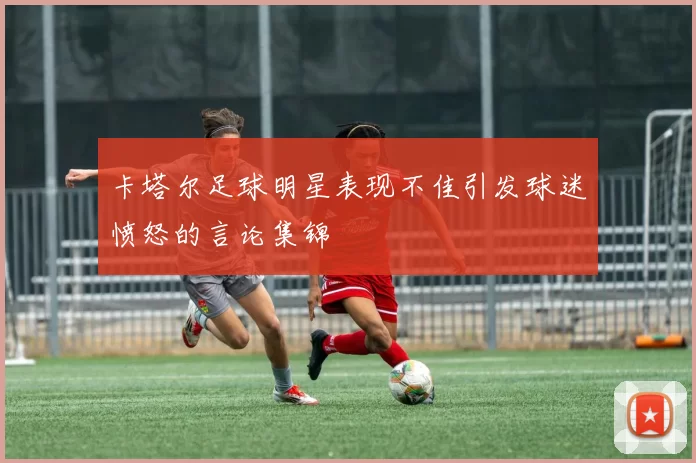 卡塔尔足球明星表现不佳引发球迷愤怒的言论集锦