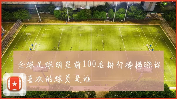 全球足球明星前100名排行榜揭晓你最喜欢的球员是谁
